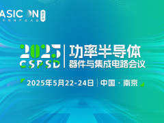 會議通知| 2025功率半導體器件與集成電路會議（CSPSD 2025）5月召開